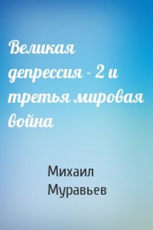 Обложка книги «Великая депрессия - 2 и третья мировая война» — Михаил Муравьев