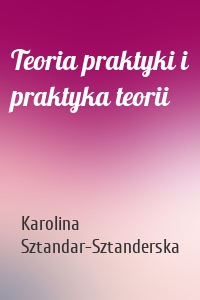 Teoria praktyki i praktyka teorii