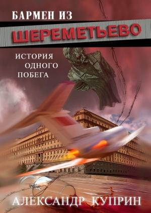 Обложка книги «Бармен из Шереметьево. История одного побега» — Александр Куприн