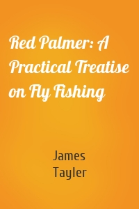 Red Palmer: A Practical Treatise on Fly Fishing