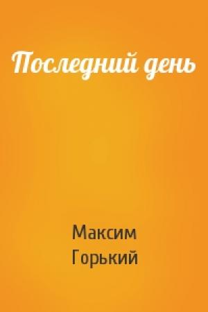 Обложка книги «Последний день» — Максим Горький