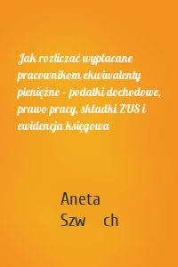 Jak rozliczać wypłacane pracownikom ekwiwalenty pieniężne – podatki dochodowe, prawo pracy, składki ZUS i ewidencja księgowa