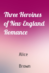 Three Heroines of New England Romance