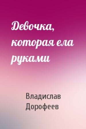 Обложка книги «Девочка, которая ела руками» — Владислав Дорофеев