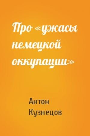 Обложка книги «Про «ужасы немецкой оккупации»» — Антон Кузнецов