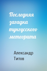 Последняя загадка тунгусского метеорита