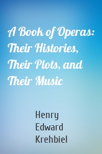 A Book of Operas: Their Histories, Their Plots, and Their Music
