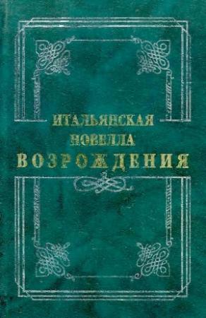 Обложка книги «Итальянская новелла Возрождения» — Джиральди Чинтио, Франко Саккетти, Мазуччо Гуардати, Антонфранческо Граццини, Маттео Банделло, Аньоло Фиренцуола, Поджо Браччолини