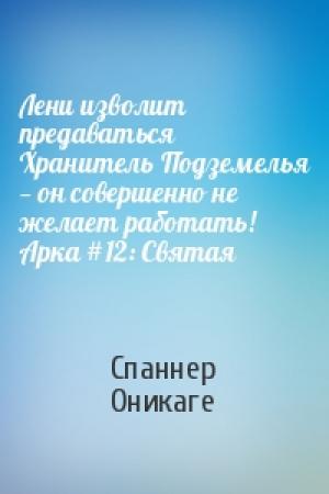 Обложка книги «Лени изволит предаваться Хранитель Подземелья — он совершенно не желает работать! Арка #12: Святая» — Спаннер Оникаге