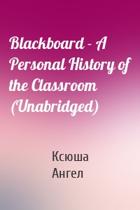 Blackboard - A Personal History of the Classroom (Unabridged)