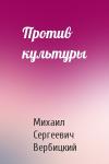 Михаил Сергеевич Вербицкий - Против культуры