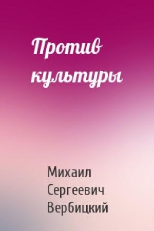 Обложка книги «Против культуры» — Михаил Сергеевич Вербицкий