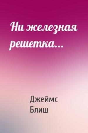 Обложка книги «Ни железная решетка...» — Джеймс Блиш