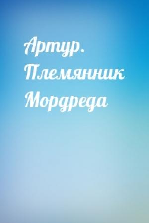 Обложка книги «Артур. Племянник Мордреда» — Андрей Смирнов