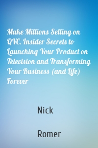 Make Millions Selling on QVC. Insider Secrets to Launching Your Product on Television and Transforming Your Business (and Life) Forever