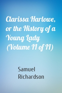 Clarissa Harlowe, or the History of a Young Lady (Volume II of II)