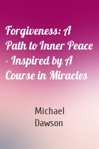 Forgiveness: A Path to Inner Peace - Inspired by A Course in Miracles