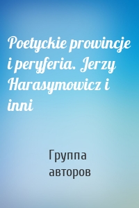 Poetyckie prowincje i peryferia. Jerzy Harasymowicz i inni