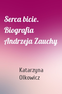 Serca bicie. Biografia Andrzeja Zauchy