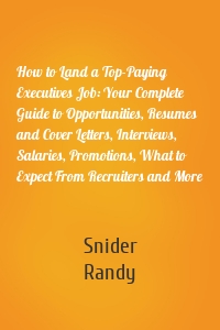 How to Land a Top-Paying Executives Job: Your Complete Guide to Opportunities, Resumes and Cover Letters, Interviews, Salaries, Promotions, What to Expect From Recruiters and More