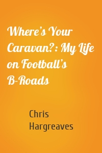 Where’s Your Caravan?: My Life on Football’s B-Roads