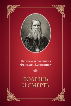 Обложка книги «Болезнь и смерть. (По трудам святителя Феофана Затворника)» — Свт. Феофан (Затворник) Говоров