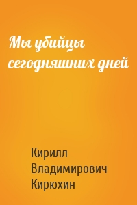 Мы убийцы сегодняшних дней