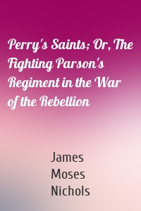 Perry's Saints; Or, The Fighting Parson's Regiment in the War of the Rebellion