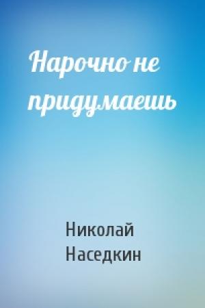 Обложка книги «Нарочно не придумаешь» — Николай Наседкин