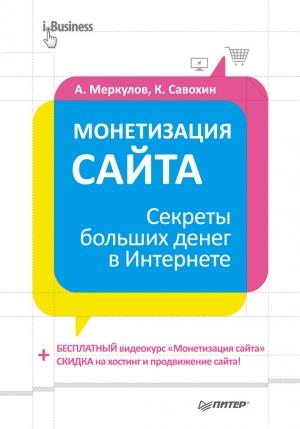 Обложка книги «Монетизация сайта. Секреты больших денег в Интернете» — Андрей Меркулов, Константин Савохин