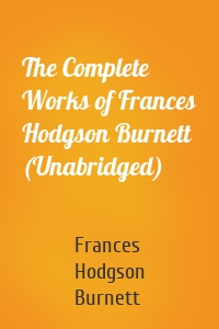 The Complete Works of Frances Hodgson Burnett (Unabridged)