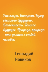 Рассказы. Банкрот. Город светлого будущего. Беспечность. Темное будущее. Природа, природа – что делает с отбой человек