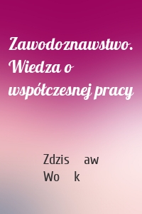 Zawodoznawstwo. Wiedza o współczesnej pracy