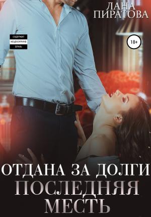 Обложка книги «Отдана за долги. Последняя месть» — Лана Пиратова