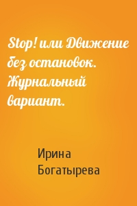 Ирина Богатырева - Stop! или Движение без остановок. Журнальный вариант.