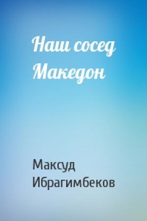 Обложка книги «Наш сосед Македон» — Максуд Ибрагимбеков