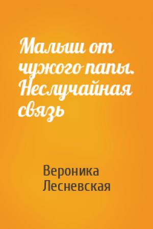 Обложка книги «Малыш от чужого папы. Неслучайная связь» — Вероника Лесневская