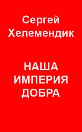 Обложка книги «Наша Империя Добра, или Письмо самодержцу российскому» — Сергей Хелемендик