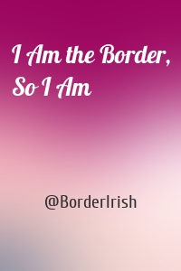 I Am the Border, So I Am