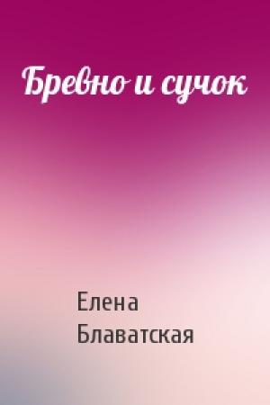 Обложка книги «Бревно и сучок» — Елена Блаватская