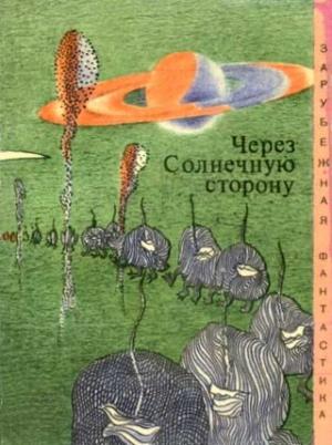 Обложка книги «Через солнечную сторону» — Айзек Азимов, Кристофер Энвил, Гарри Гаррисон, Станислав Лем, Ларри Нивен, Алан Нурс, Карлос Раш, Клиффорд Саймак, Джон Уиндем, Стенли Вейнбаум, Витольд Зегальский, Джон Кэмпбелл, Артур Кларк