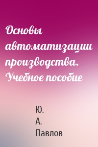 Основы автоматизации производства. Учебное пособие