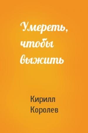 Обложка книги «Умереть, чтобы выжить» — Кирилл Михайлович Королев