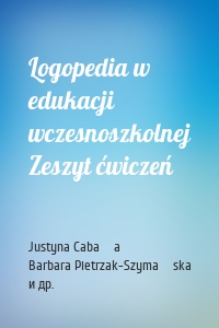 Logopedia w edukacji wczesnoszkolnej Zeszyt ćwiczeń