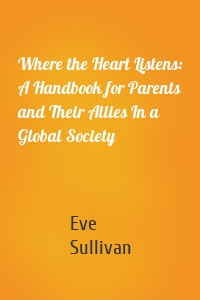 Where the Heart Listens: A Handbook for Parents and Their Allies In a Global Society