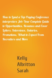 How to Land a Top-Paying Conference interpreters Job: Your Complete Guide to Opportunities, Resumes and Cover Letters, Interviews, Salaries, Promotions, What to Expect From Recruiters and More