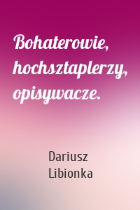 Bohaterowie, hochsztaplerzy, opisywacze.