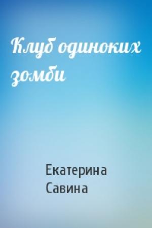 Обложка книги «Клуб одиноких зомби» — Екатерина Савина