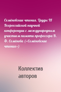 Семёновские чтения. Труды XI Всероссийской научной конференции с международным участием памяти профессора В. Ф. Семёнова («Семёновские чтения»)