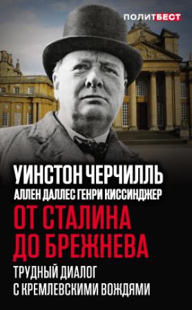 Обложка книги «От Сталина до Брежнева. Трудный диалог с кремлевскими вождями» — Уинстон Черчилль, Аллен Даллес, Генри Киссинджер, Вилли Брандт